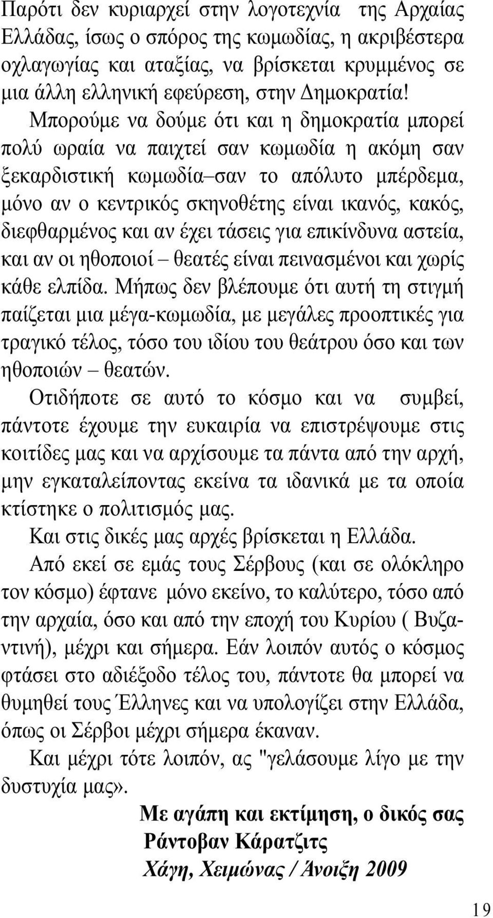 διεφθαρµένος και αν έχει τάσεις για επικίνδυνα αστεία, και αν οι ηθοποιοί θεατές είναι πεινασµένοι και χωρίς κάθε ελπίδα.