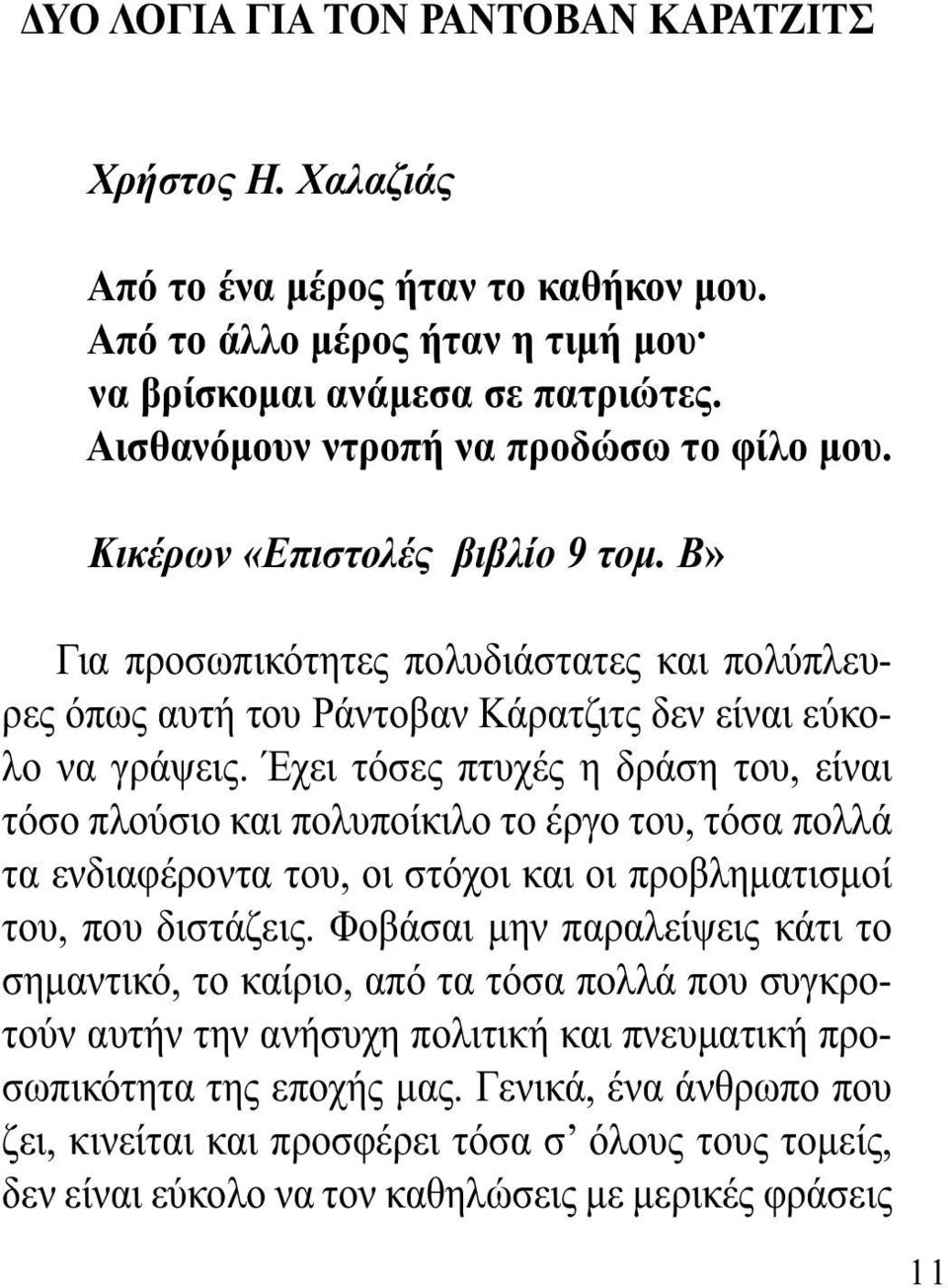 Έχει τόσες πτυχές η δράση του, είναι τόσο πλούσιο και πολυποίκιλο το έργο του, τόσα πολλά τα ενδιαφέροντα του, οι στόχοι και οι προβληµατισµοί του, που διστάζεις.