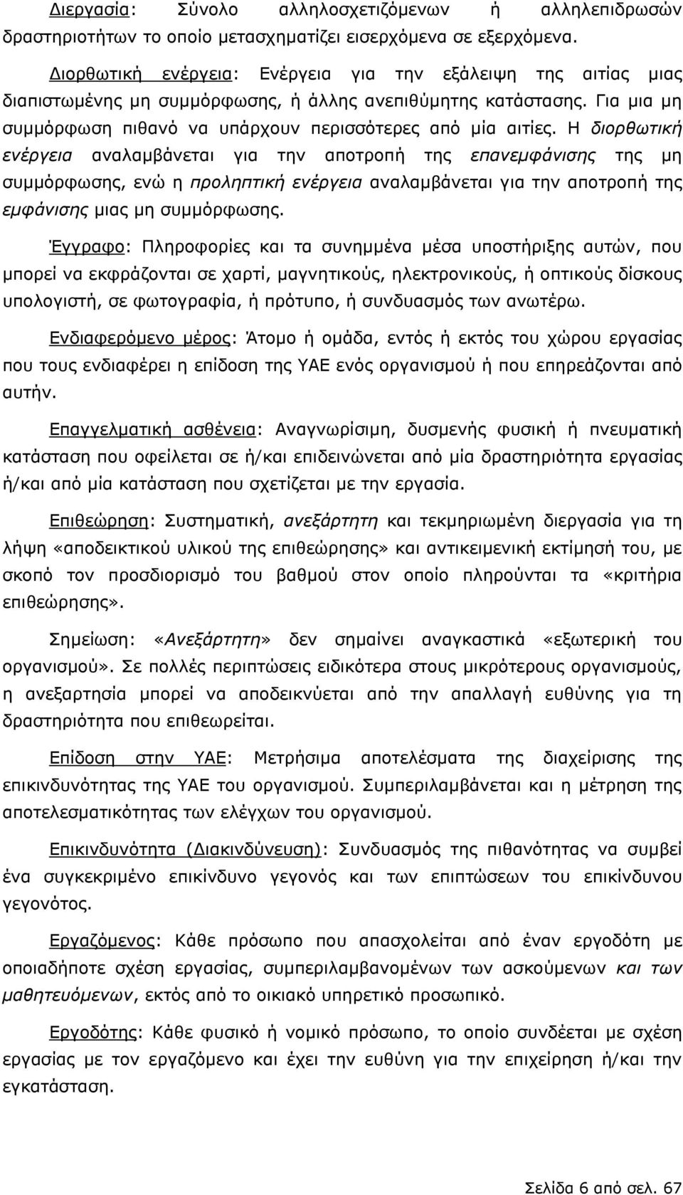 Η διορθωτική ενέργεια αναλαμβάνεται για την αποτροπή της επανεμφάνισης της μη συμμόρφωσης, ενώ η προληπτική ενέργεια αναλαμβάνεται για την αποτροπή της εμφάνισης μιας μη συμμόρφωσης.