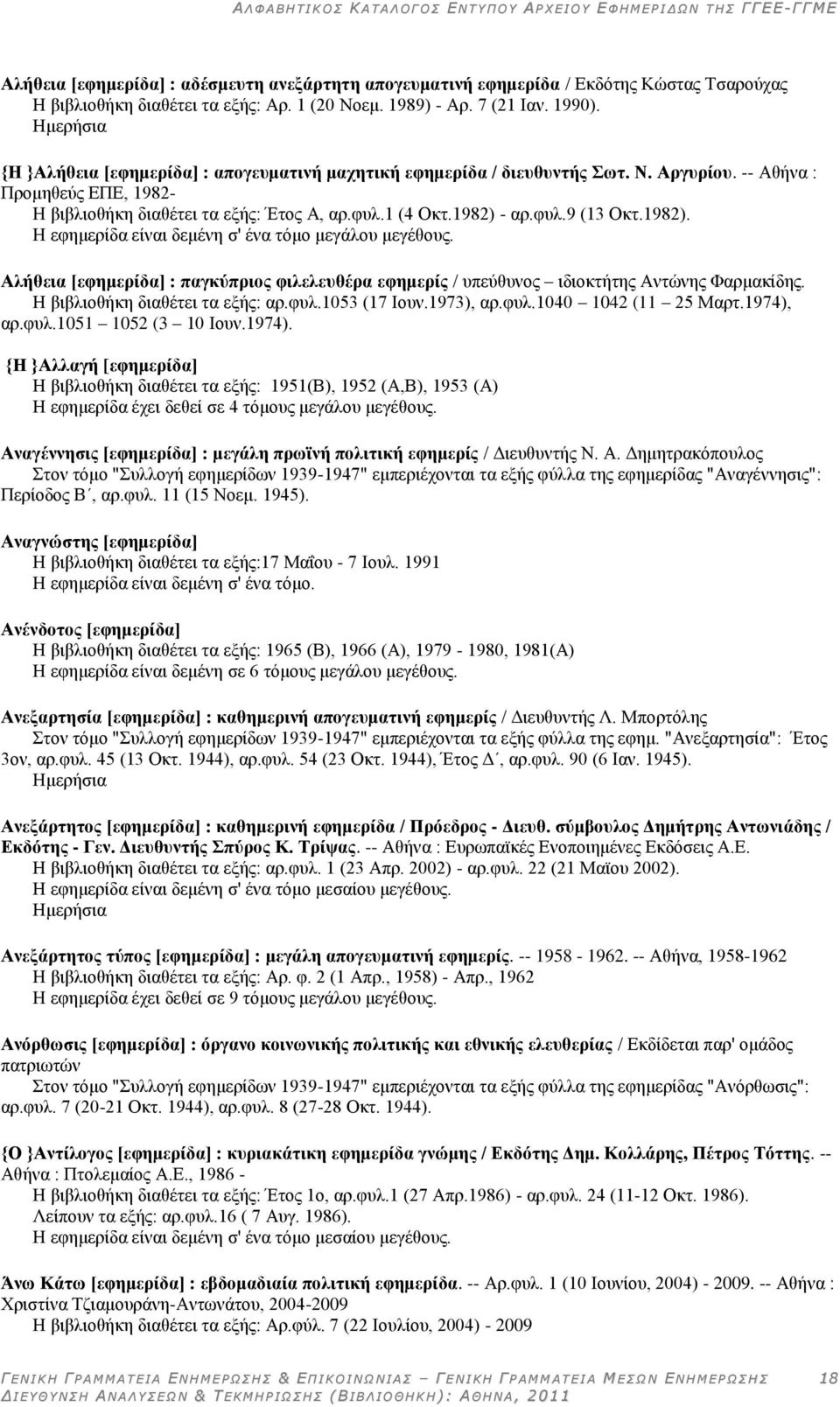 1982). Ζ εθεκεξίδα είλαη δεκέλε ζ' έλα ηόκν κεγάινπ κεγέζνπο. Αιήζεηα [εθεκεξίδα] : παγθχπξηνο θηιειεπζέξα εθεκεξίο / ππεύζπλνο ηδηνθηήηεο Αληώλεο Φαξκαθίδεο. Ζ βηβιηνζήθε δηαζέηεη ηα εμήο: αξ.θπι.