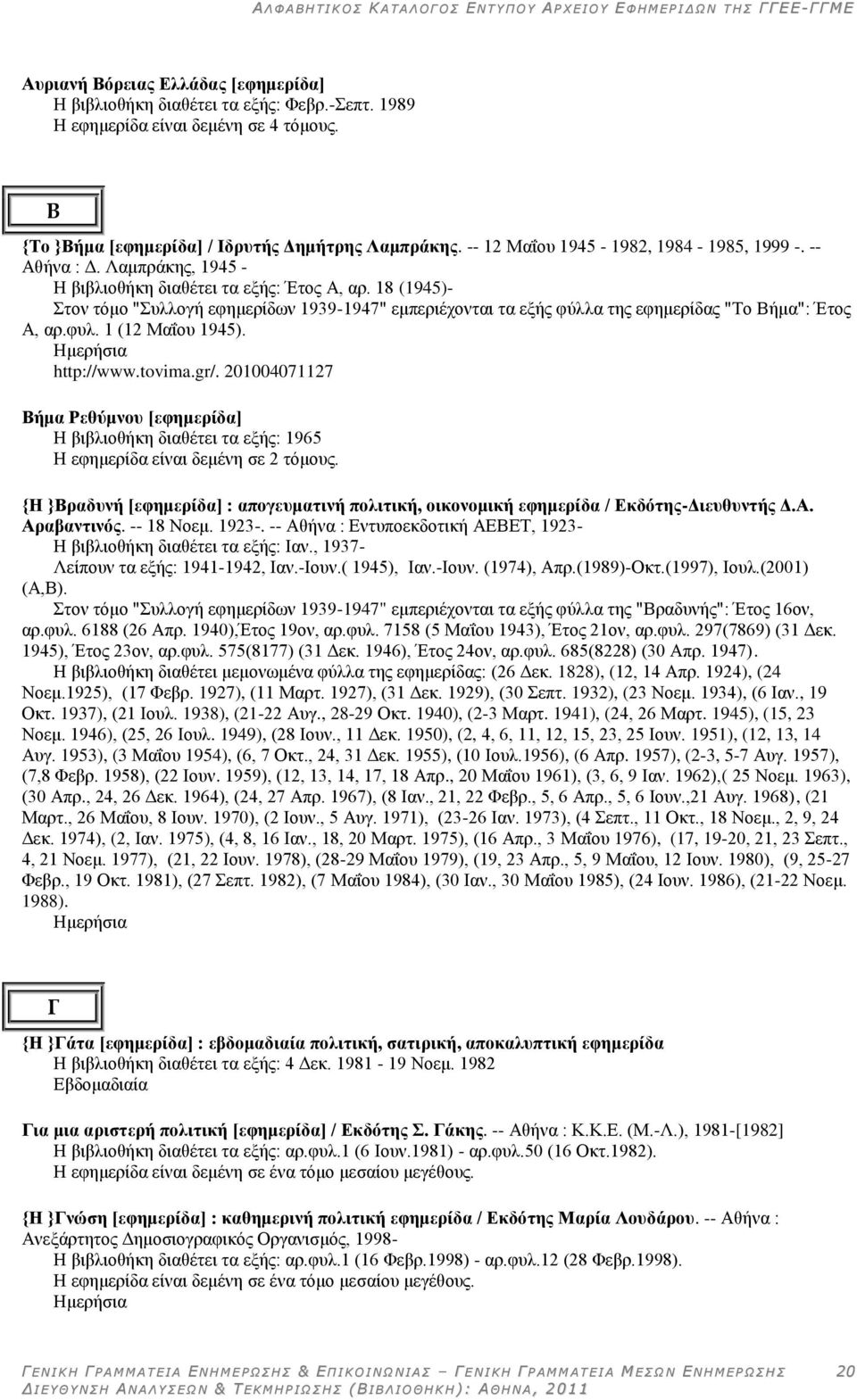 18 (1945)- ηνλ ηόκν "πιινγή εθεκεξίδσλ 1939-1947" εκπεξηέρνληαη ηα εμήο θύιια ηεο εθεκεξίδαο "Σν Βήκα": Έηνο Α, αξ.θπι. 1 (12 Μαΐνπ 1945). http://www.tovima.gr/.