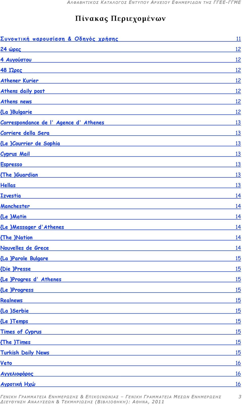 Izvestia 14 Manchester 14 {Le }Matin 14 {Le }Messager d'athenes 14 {The }Nation 14 Nouvelles de Grece 14 {La }Parole Bulgare 15 {Die }Presse 15 {Le }Progres d'