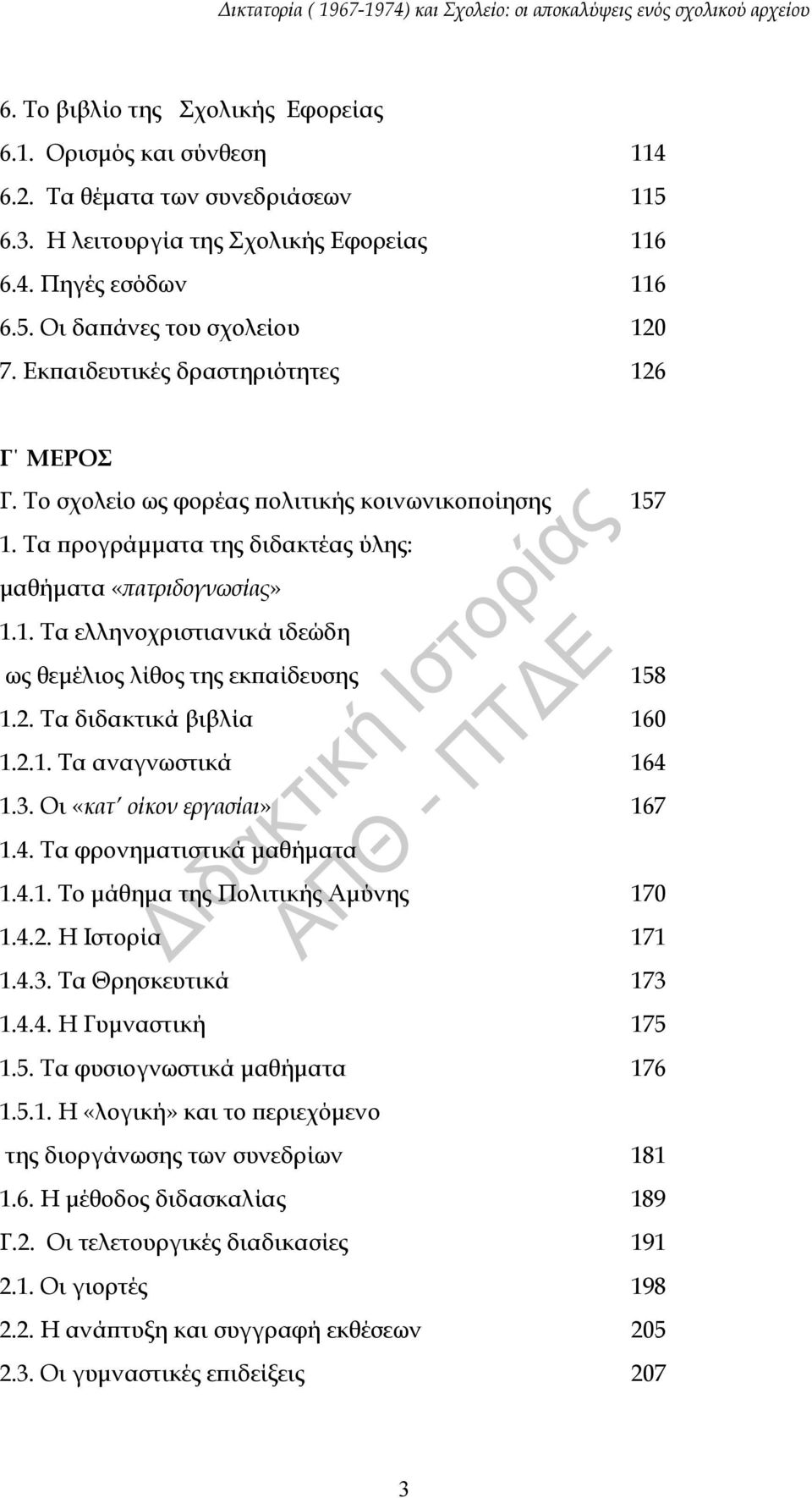 2. Τα διδακτικά βιβλία 160 1.2.1. Τα αναγνωστικά 164 1.3. Οι «κατ οίκον εργασίαι» 167 1.4. Τα φρονηματιστικά μαθήματα 1.4.1. Το μάθημα της Πολιτικής Αμύνης 170 1.4.2. Η Ιστορία 171 1.4.3. Τα Θρησκευτικά 173 1.