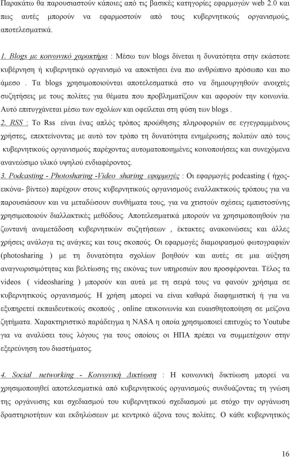 Τα blogs χρησιμοποιούνται αποτελεσματικά στο να δημιουργηθούν ανοιχτές συζητήσεις με τους πολίτες για θέματα που προβληματίζουν και αφορούν την κοινωνία.