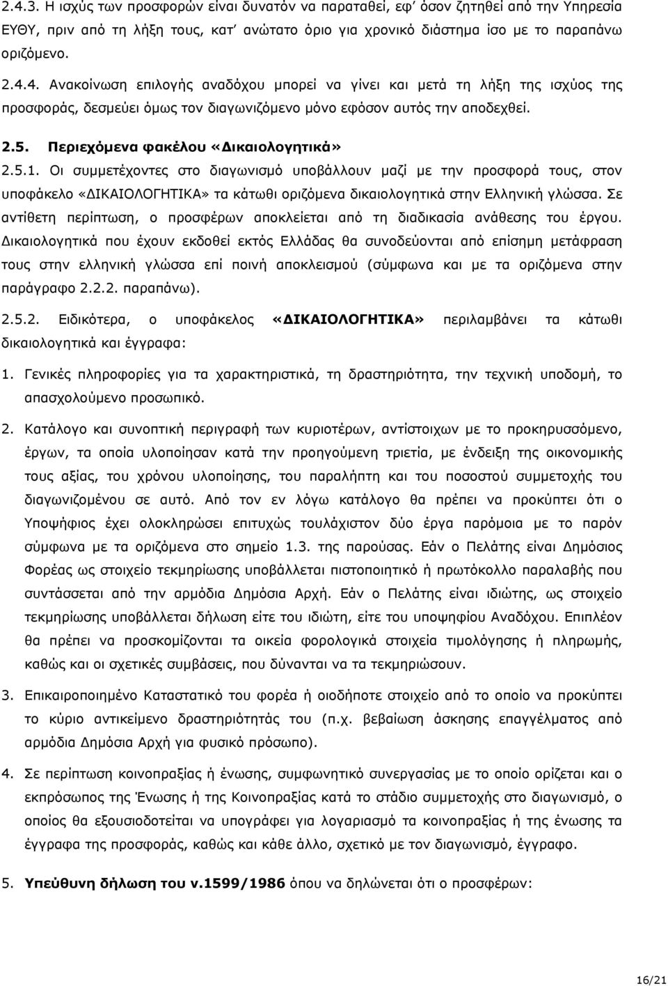 Οι συμμετέχοντες στο διαγωνισμό υποβάλλουν μαζί με την προσφορά τους, στον υποφάκελο «ΔΙΚΑΙΟΛΟΓΗΤΙΚΑ» τα κάτωθι οριζόμενα δικαιολογητικά στην Ελληνική γλώσσα.