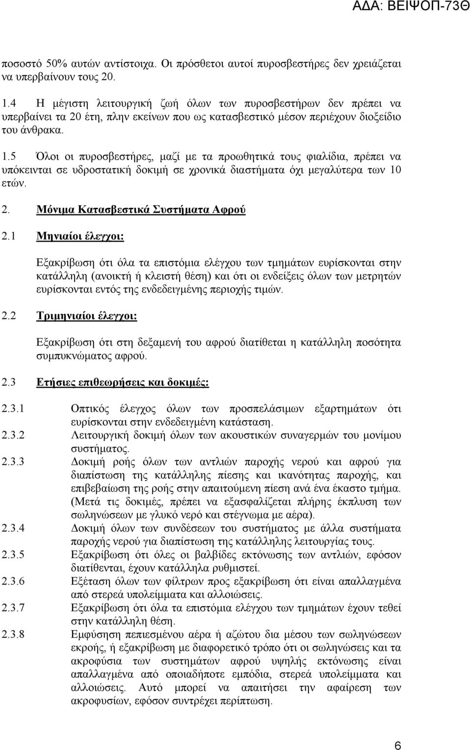 5 Όλοι οι πυροσβεστήρες, µαζί µε τα προωθητικά τους φιαλίδια, πρέπει να υπόκεινται σε υδροστατική δοκιµή σε χρονικά διαστήµατα όχι µεγαλύτερα των 10 ετών. 2. Μόνιµα Κατασβεστικά Συστήµατα Αφρού 2.