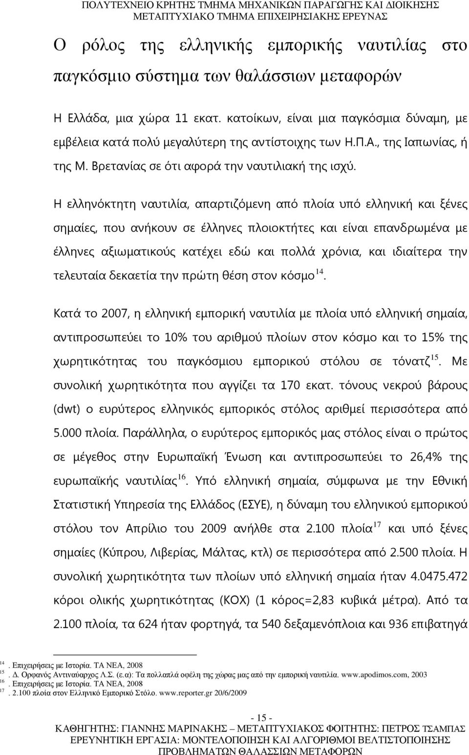 Η ελληνόκτητη ναυτιλία, απαρτιζόμενη από πλοία υπό ελληνική και ξένες σημαίες, που ανήκουν σε έλληνες πλοιοκτήτες και είναι επανδρωμένα με έλληνες αξιωματικούς κατέχει εδώ και πολλά χρόνια, και