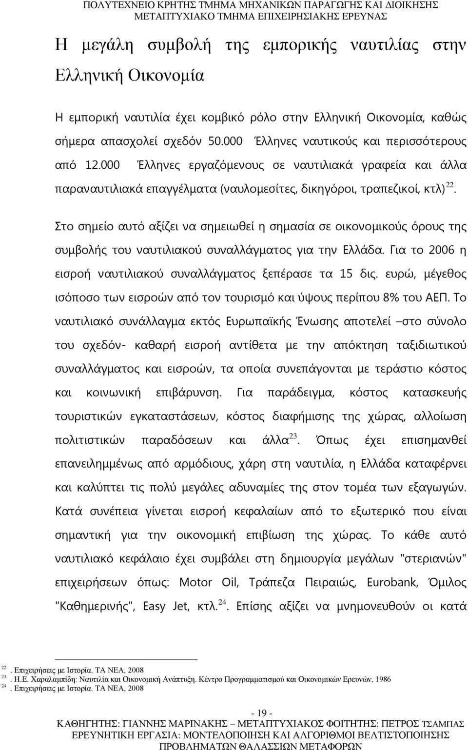 Στο σημείο αυτό αξίζει να σημειωθεί η σημασία σε οικονομικούς όρους της συμβολής του ναυτιλιακού συναλλάγματος για την Ελλάδα. Για το 2006 η εισροή ναυτιλιακού συναλλάγματος ξεπέρασε τα 15 δις.