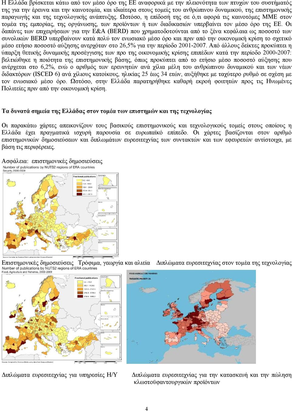 Ωστόσο, η επίδοσή της σε ό,τι αφορά τις καινοτόμες ΜΜΕ στον τομέα της εμπορίας, της οργάνωσης, των προϊόντων ή των διαδικασιών υπερβαίνει τον μέσο όρο της ΕΕ.