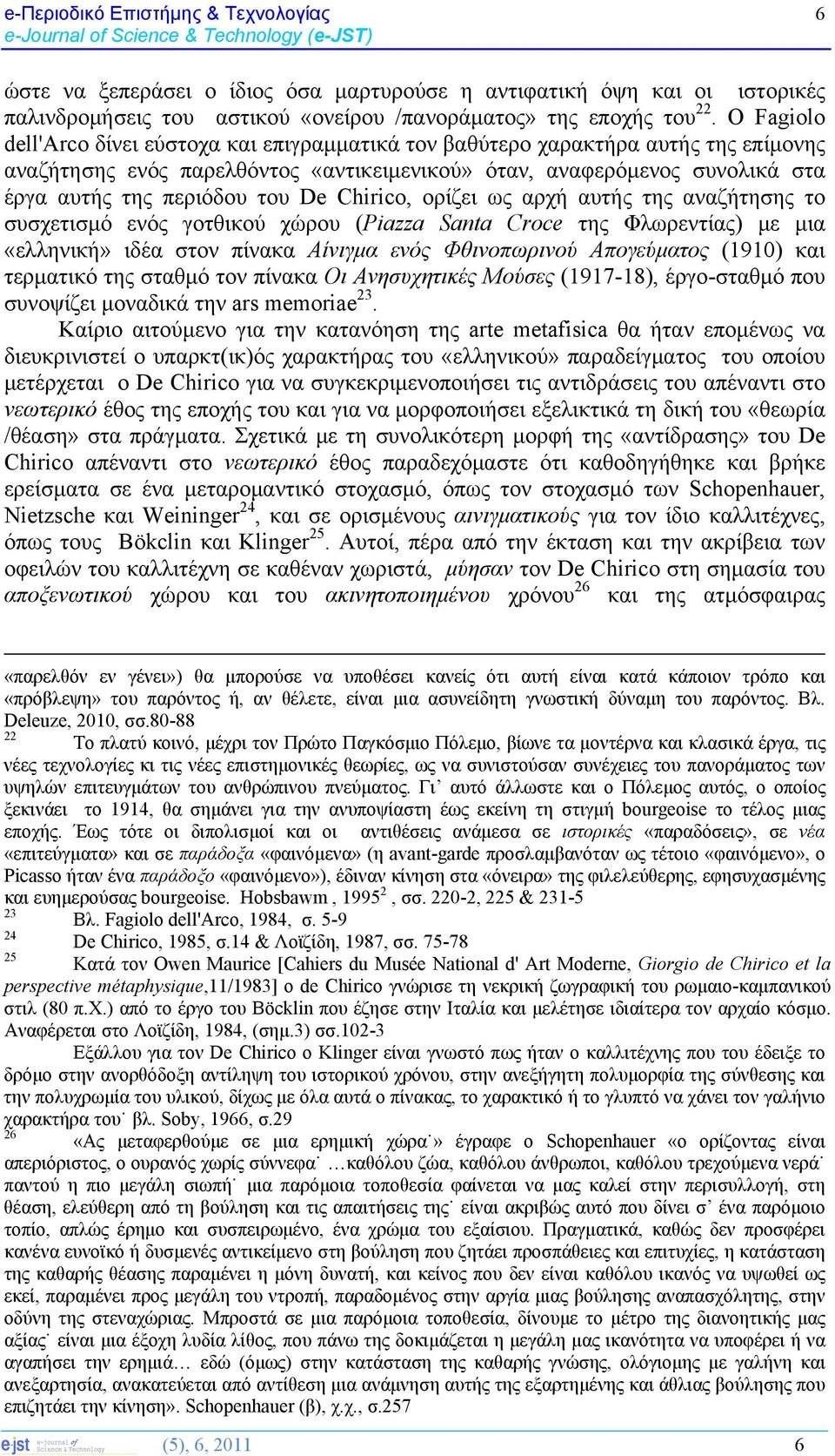 De Chirico, ορίζει ως αρχή αυτής της αναζήτησης το συσχετισμό ενός γοτθικού χώρου (Piazza Santa Croce της Φλωρεντίας) με μια «ελληνική» ιδέα στον πίνακα Αίνιγμα ενός Φθινοπωρινού Απογεύματος (1910)