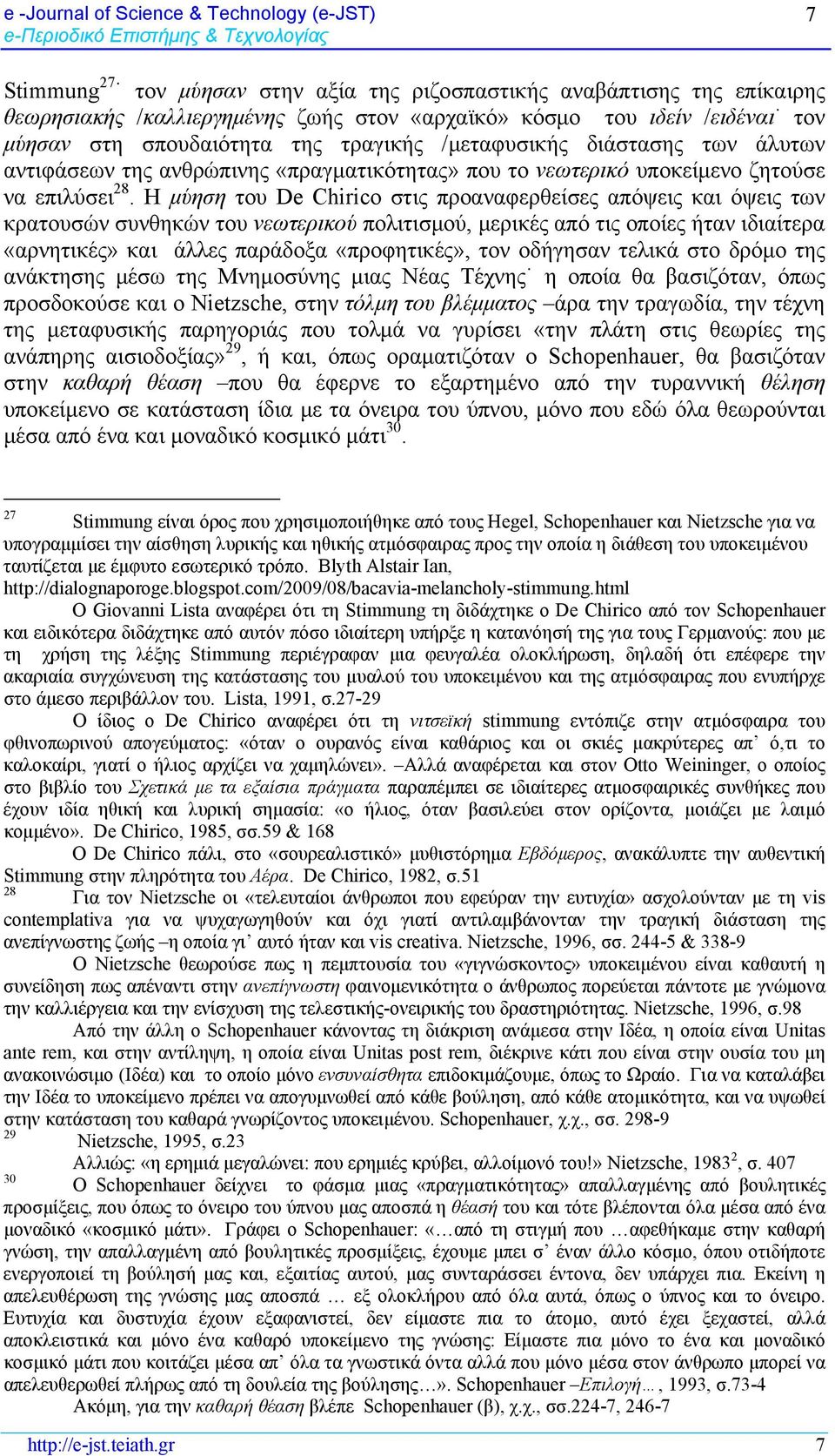 Η μύηση του De Chirico στις προαναφερθείσες απόψεις και όψεις των κρατουσών συνθηκών του νεωτερικού πολιτισμού, μερικές από τις οποίες ήταν ιδιαίτερα «αρνητικές» και άλλες παράδοξα «προφητικές», τον