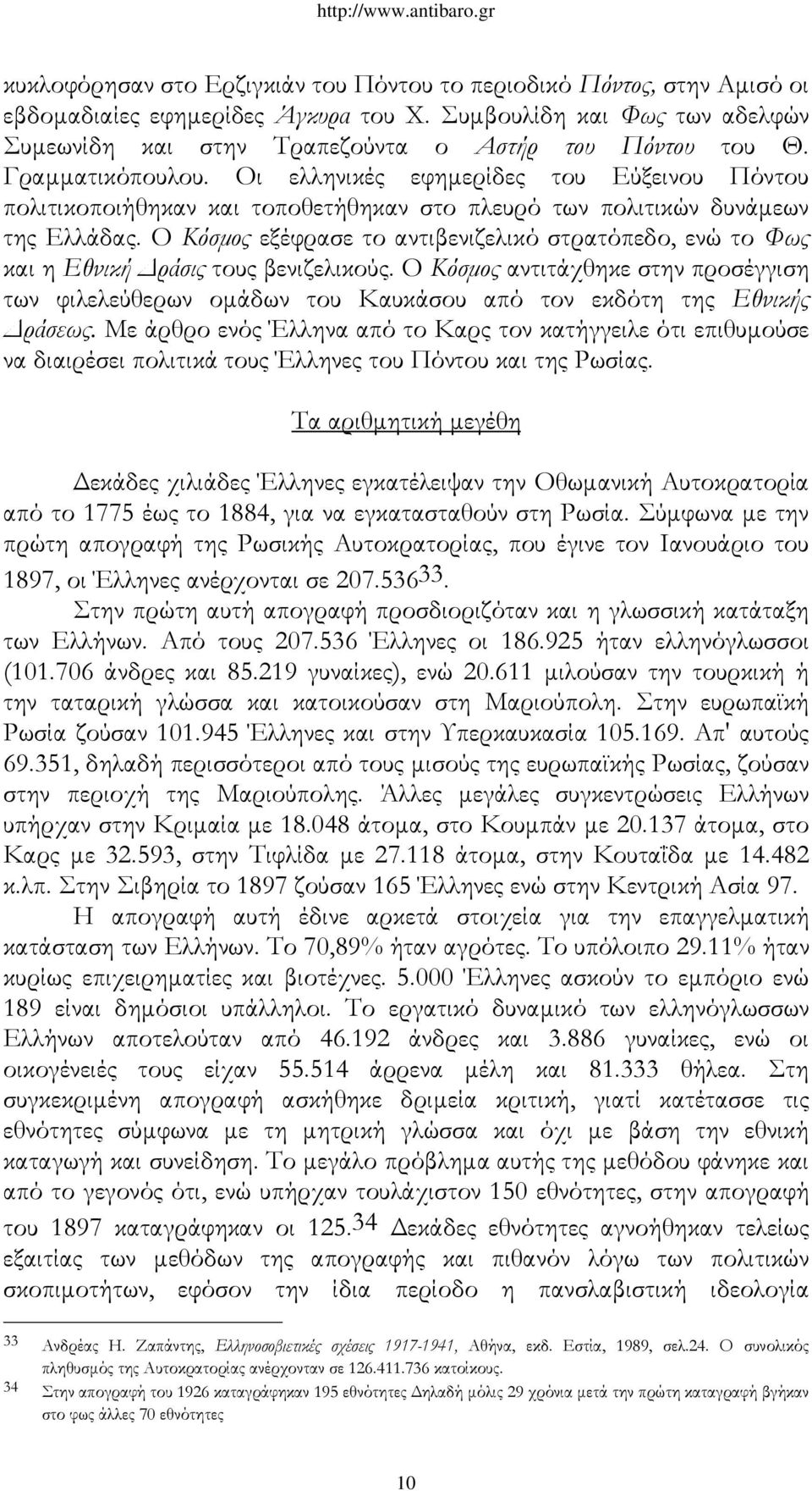 Ο Κόσμος εξέφρασε το αντιβενιζελικό στρατόπεδο, ενώ το Φως και η Εθνική Δράσις τους βενιζελικούς.