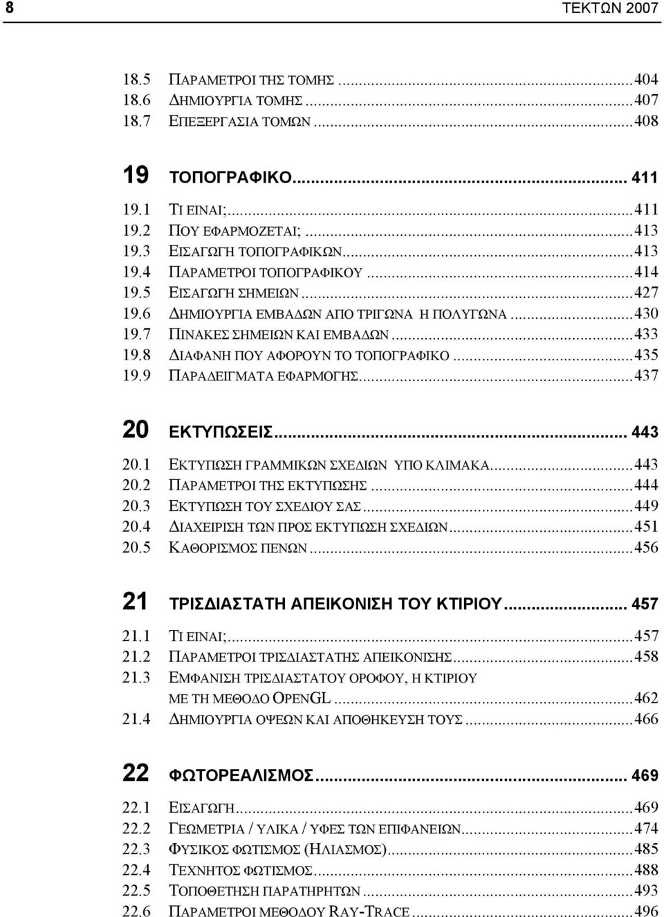 8 ΔΙΑΦΑΝΗ ΠΟΥ ΑΦΟΡΟΥΝ ΤΟ ΤΟΠΟΓΡΑΦΙΚΟ...435 19.9 ΠΑΡΑΔΕΙΓΜΑΤΑ ΕΦΑΡΜΟΓΗΣ...437 20 ΕΚΤΥΠΩΣΕΙΣ... 443 20.1 ΕΚΤΥΠΩΣΗ ΓΡΑΜΜΙΚΩΝ ΣΧΕΔΙΩΝ ΥΠΟ ΚΛΙΜΑΚΑ...443 20.2 ΠΑΡΑΜΕΤΡΟΙ ΤΗΣ ΕΚΤΥΠΩΣΗΣ...444 20.