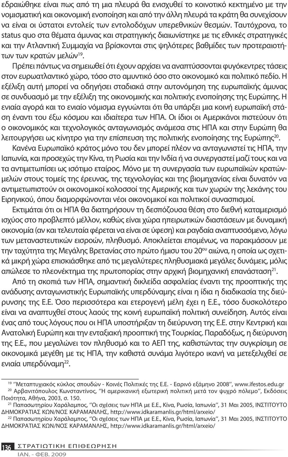 Ταυτόχρονα, το status quo στα θέματα άμυνας και στρατηγικής διαιωνίστηκε με τις εθνικές στρατηγικές και την Ατλαντική Συμμαχία να βρίσκονται στις ψηλότερες βαθμίδες των προτεραιοτήτων των κρατών