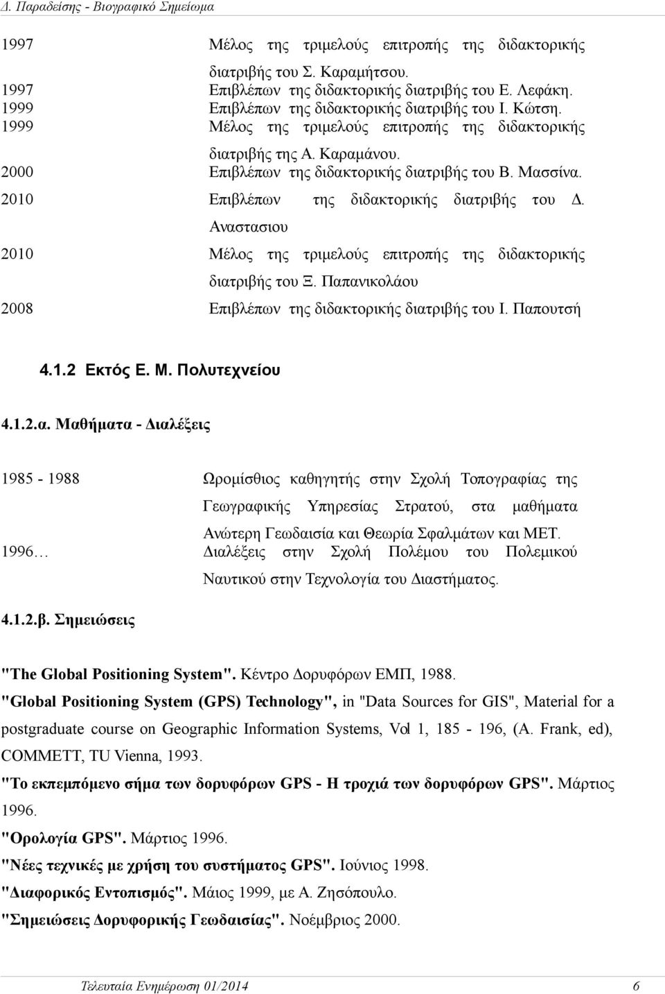 Αναστασιου Μέλος της τριμελούς επιτροπής της διδακτορικής διατριβής του Ξ. Παπανικολάου Επιβλέπων της διδακτορικής διατριβής του Ι. Παπουτσή 4.1.2 Εκτός Ε. Μ. Πολυτεχνείου 4.1.2.α. Μαθήματα - Διαλέξεις 1985-1988 Ωρομίσθιος καθηγητής στην Σχολή Τοπογραφίας της Γεωγραφικής Υπηρεσίας Στρατού, στα μαθήματα Ανώτερη Γεωδαισία και Θεωρία Σφαλμάτων και ΜΕΤ.