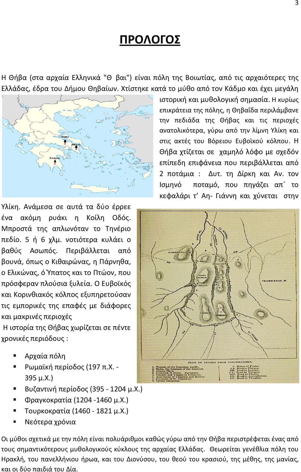 Η κυρίως επικράτεια της πόλης, η Θηβαΐδα περιλάμβανε την πεδιάδα της Θήβας και τις περιοχές ανατολικότερα, γύρω από την λίμνη Υλίκη και στις ακτές του Βόρειου Ευβοϊκού κόλπου.