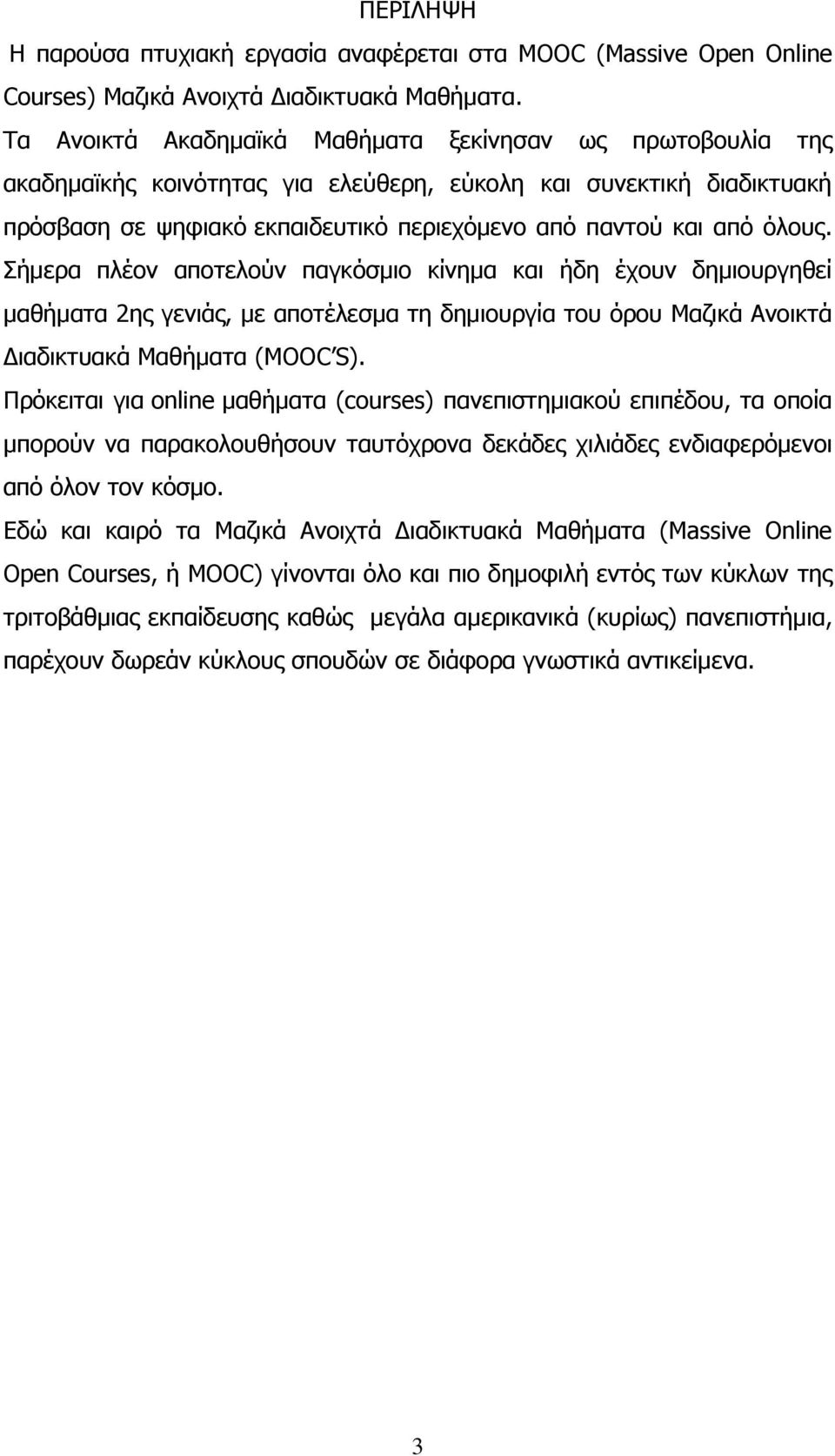 Σήμερα πλέον αποτελούν παγκόσμιο κίνημα και ήδη έχουν δημιουργηθεί μαθήματα 2ης γενιάς, με αποτέλεσμα τη δημιουργία του όρου Μαζικά Ανοικτά Διαδικτυακά Μαθήματα (MOOC S).