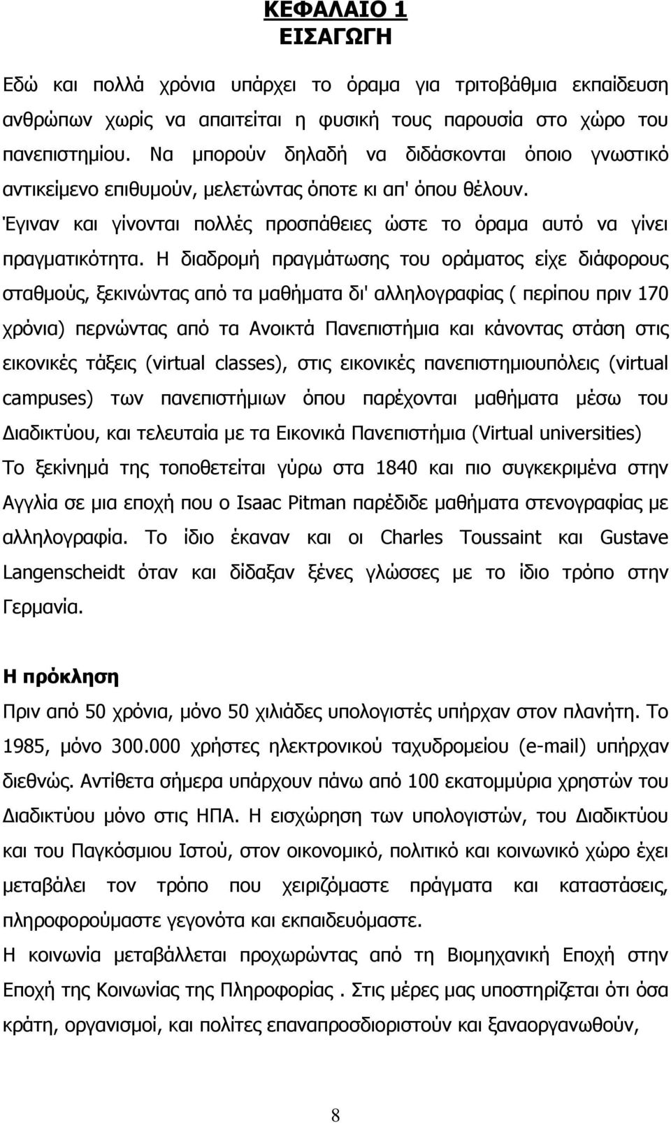 Η διαδρομή πραγμάτωσης του οράματος είχε διάφορους σταθμούς, ξεκινώντας από τα μαθήματα δι' αλληλογραφίας ( περίπου πριν 170 χρόνια) περνώντας από τα Ανοικτά Πανεπιστήμια και κάνοντας στάση στις