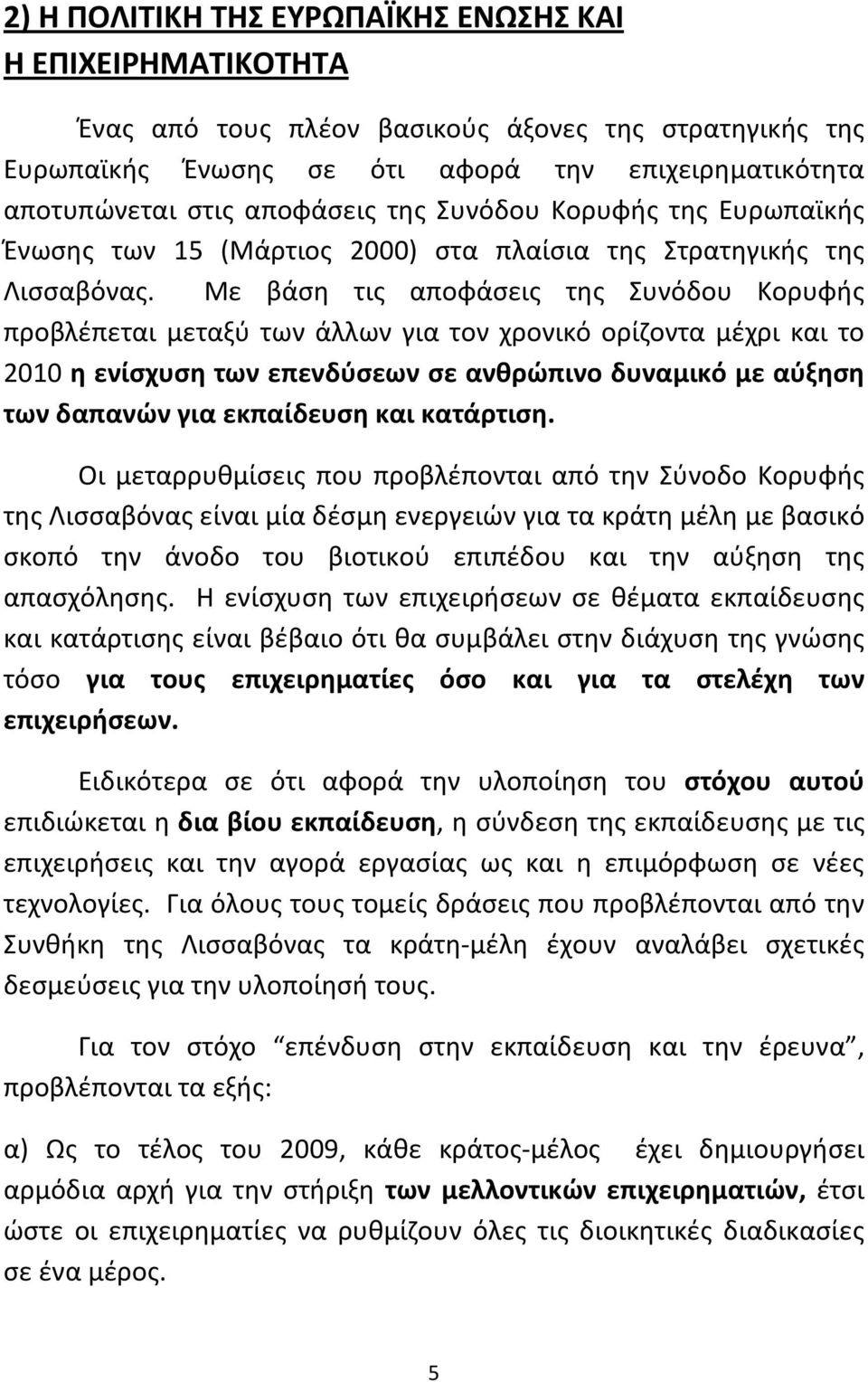 Με βάση τις αποφάσεις της Συνόδου Κορυφής προβλέπεται μεταξύ των άλλων για τον χρονικό ορίζοντα μέχρι και το 2010 η ενίσχυση των επενδύσεων σε ανθρώπινο δυναμικό με αύξηση των δαπανών για εκπαίδευση