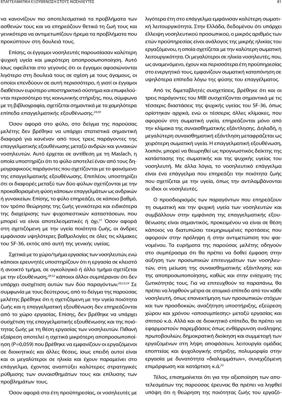 Αυτό ίσως οφείλεται στο γεγονός ότι οι έγγαμοι αφοσιώνονται λιγότερο στη δουλειά τους σε σχέση με τους άγαμους, οι οποίοι επενδύουν σε αυτή περισσότερο, ή γιατί οι έγγαμοι διαθέτουν ευρύτερο