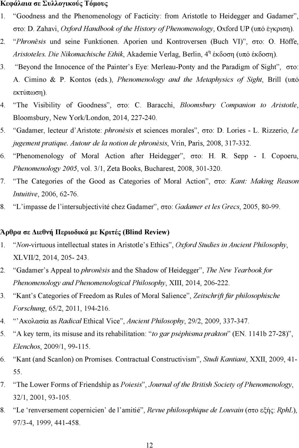 Die Nikomachische Ethik, Akademie Verlag, Berlin, 4 η έκδοση (υπό έκδοση). 3. Beyond the Innocence of the Painter s Eye: Merleau-Ponty and the Paradigm of Sight, στο: A. Cimino & P. Kontos (eds.