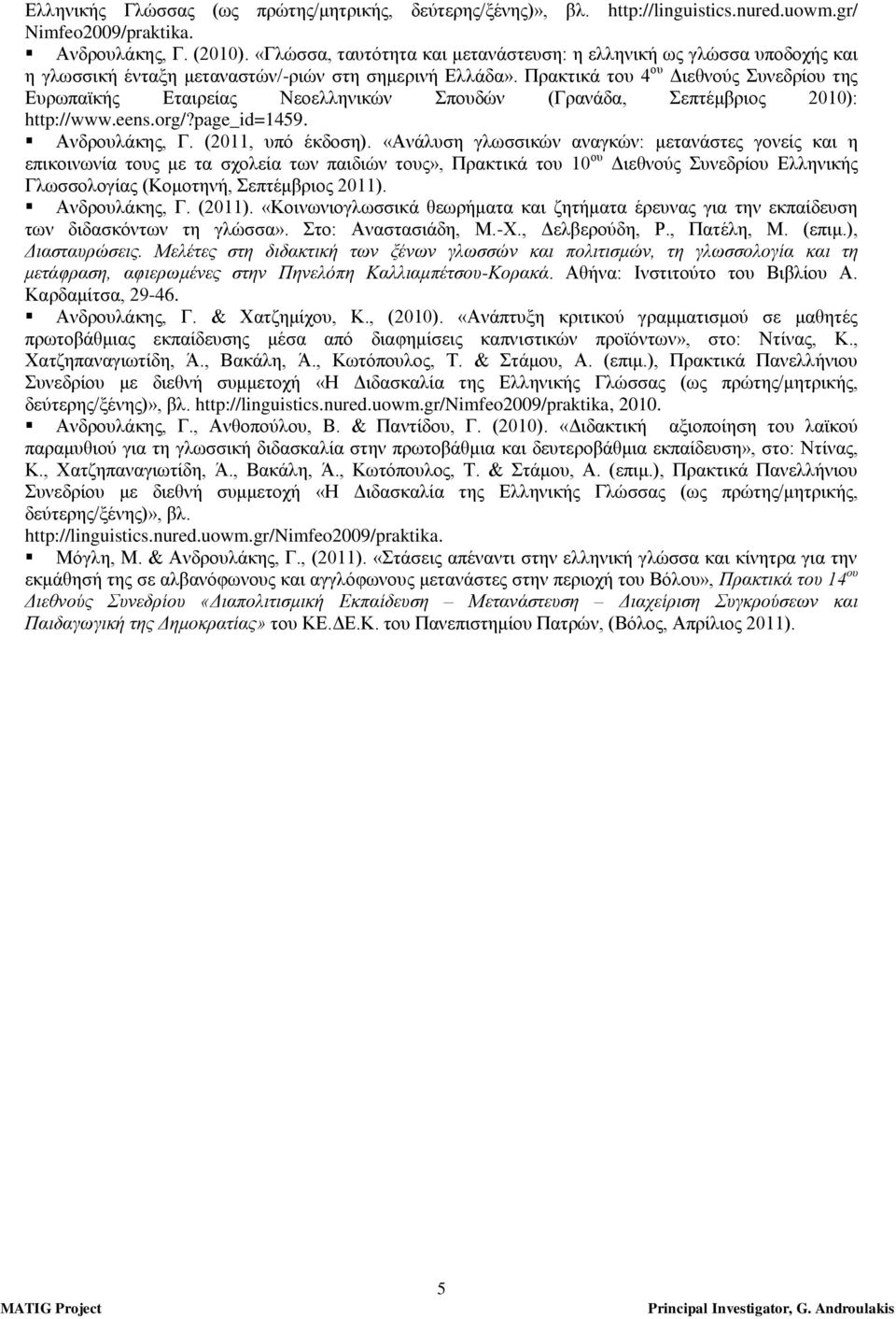 Πρακτικά του 4 ου Διεθνούς Συνεδρίου της Ευρωπαϊκής Εταιρείας Νεοελληνικών Σπουδών (Γρανάδα, Σεπτέμβριος 2010): http://www.eens.org/?page_id=1459. Ανδρουλάκης, Γ. (2011, υπό έκδοση).