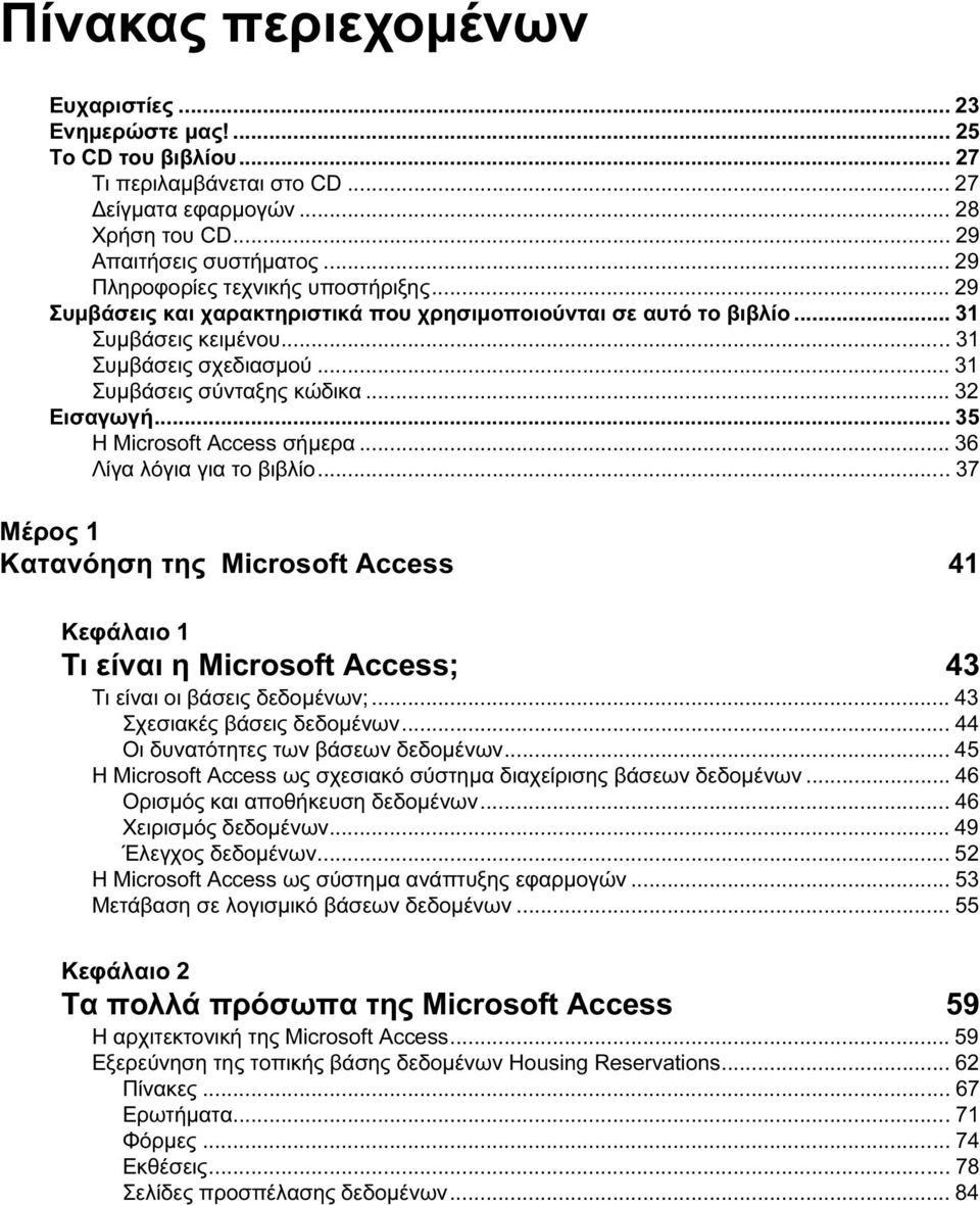.. 32 Εισαγωγή... 35 Η Microsoft Access σήμερα... 36 Λίγα λόγια για το βιβλίο... 37 Μέρος 1 Κατανόηση της Microsoft Access 41 Κεφάλαιο 1 Τι είναι η Microsoft Access; 43 Τι είναι οι βάσεις δεδομένων;.