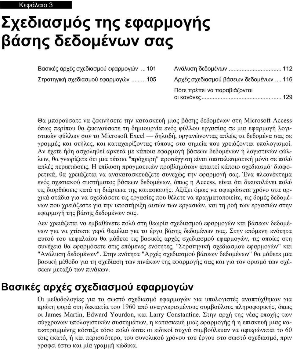 .. 129 Θα μπορούσατε να ξεκινήσετε την κατασκευή μιας βάσης δεδομένων στη Microsoft Access όπως περίπου θα ξεκινούσατε τη δημιουργία ενός φύλλου εργασίας σε μια εφαρμογή λογιστικών φύλλων σαν το