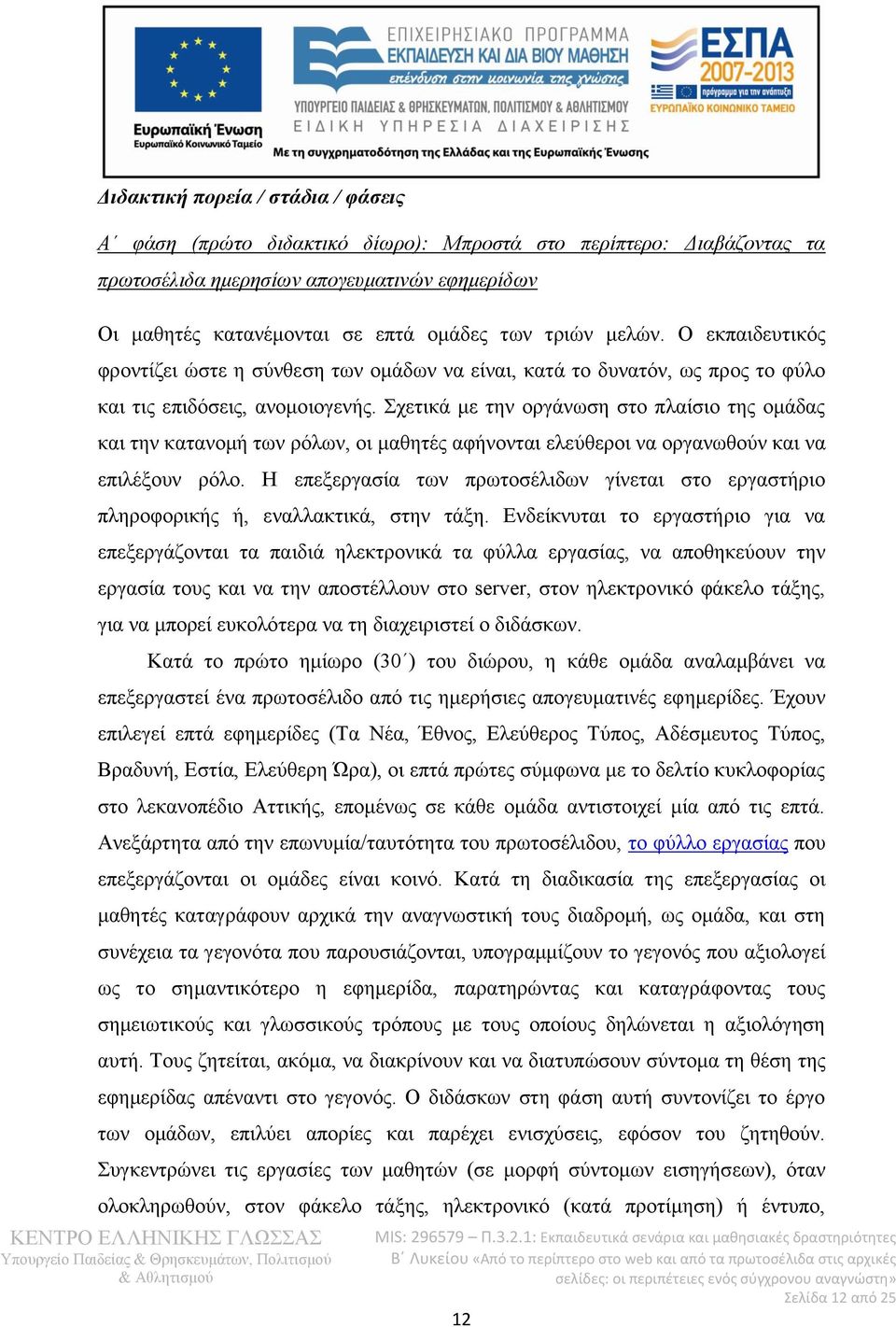 Σχετικά με την οργάνωση στο πλαίσιο της ομάδας και την κατανομή των ρόλων, οι μαθητές αφήνονται ελεύθεροι να οργανωθούν και να επιλέξουν ρόλο.