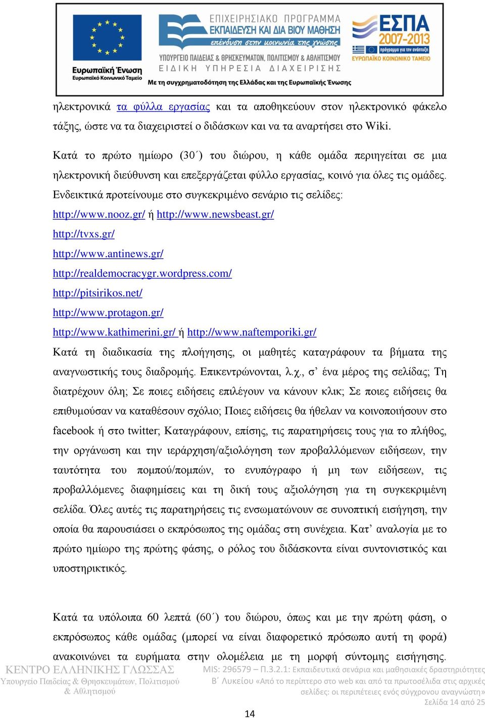 Ενδεικτικά προτείνουμε στο συγκεκριμένο σενάριο τις σελίδες: http://www.nooz.gr/ ή http://www.newsbeast.gr/ http://tvxs.gr/ http://www.antinews.gr/ http://realdemocracygr.wordpress.