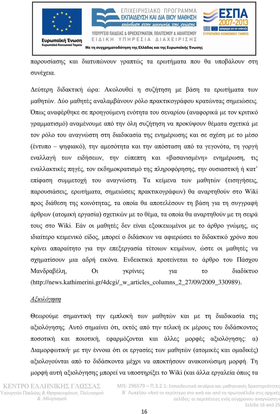 Όπως αναφέρθηκε σε προηγούμενη ενότητα του σεναρίου (αναφορικά με τον κριτικό γραμματισμό) αναμένουμε από την όλη συζήτηση να προκύψουν θέματα σχετικά με τον ρόλο του αναγνώστη στη διαδικασία της