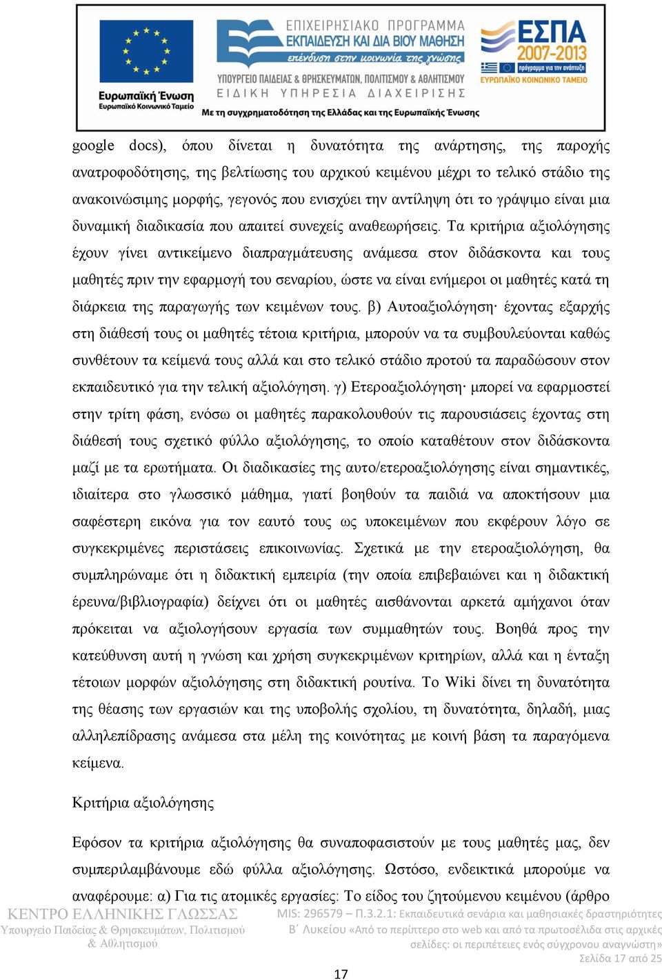 Τα κριτήρια αξιολόγησης έχουν γίνει αντικείμενο διαπραγμάτευσης ανάμεσα στον διδάσκοντα και τους μαθητές πριν την εφαρμογή του σεναρίου, ώστε να είναι ενήμεροι οι μαθητές κατά τη διάρκεια της