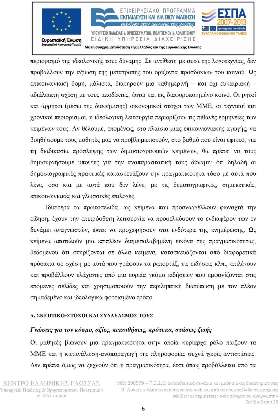 Οι ρητοί και άρρητοι (μέσω της διαφήμισης) οικονομικοί στόχοι των ΜΜΕ, οι τεχνικοί και χρονικοί περιορισμοί, η ιδεολογική λειτουργία περιορίζουν τις πιθανές ερμηνείες των κειμένων τους.