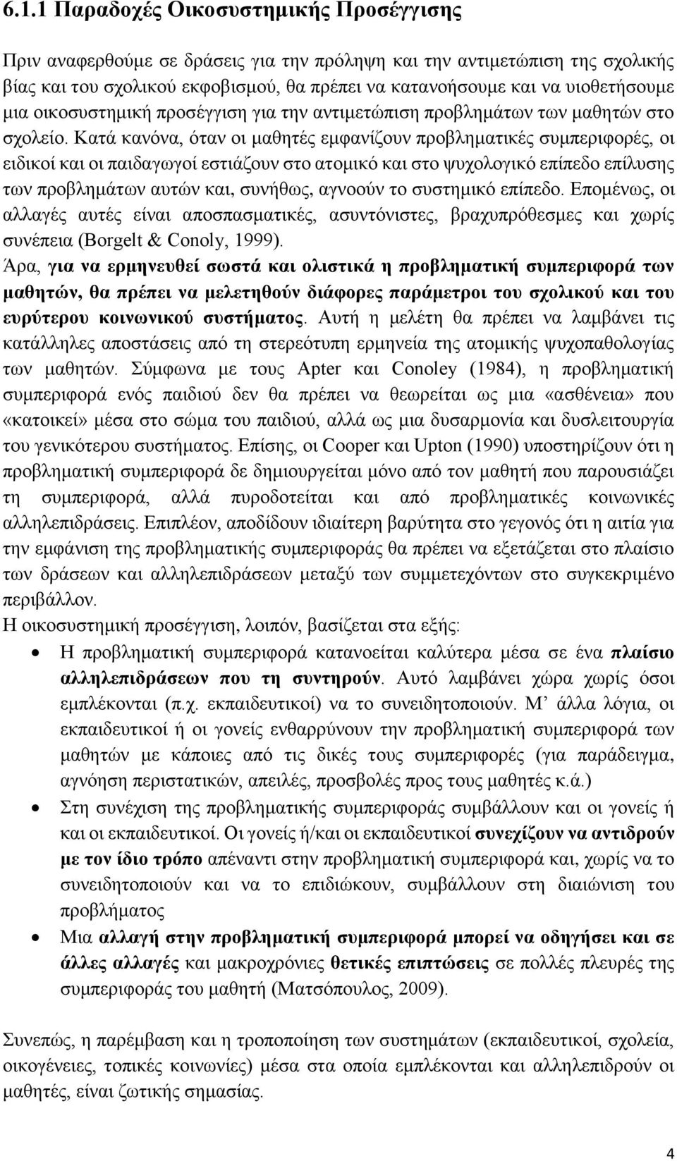 Κατά κανόνα, όταν οι μαθητές εμφανίζουν προβληματικές συμπεριφορές, οι ειδικοί και οι παιδαγωγοί εστιάζουν στο ατομικό και στο ψυχολογικό επίπεδο επίλυσης των προβλημάτων αυτών και, συνήθως, αγνοούν