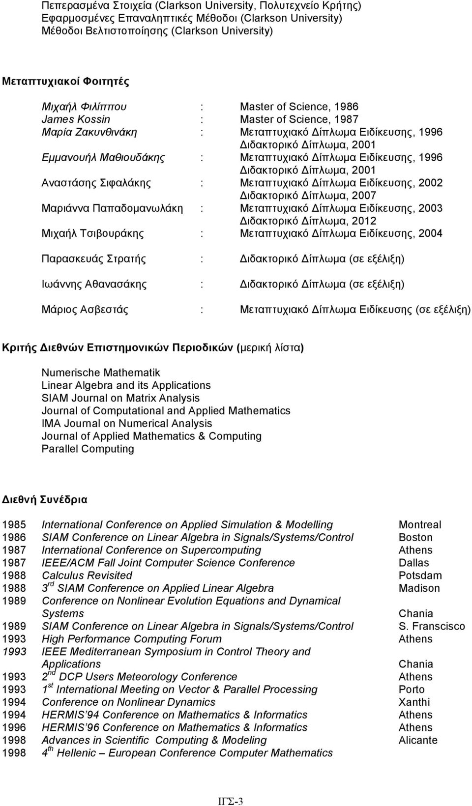 Διδακτορικό Δίπλωµα, 2001 Αναστάσης Σιφαλάκης : Μεταπτυχιακό Δίπλωµα Ειδίκευσης, 2002 Διδακτορικό Δίπλωµα, 2007 Μαριάννα Παπαδοµανωλάκη : Μεταπτυχιακό Δίπλωµα Ειδίκευσης, 2003 Διδακτορικό Δίπλωµα,