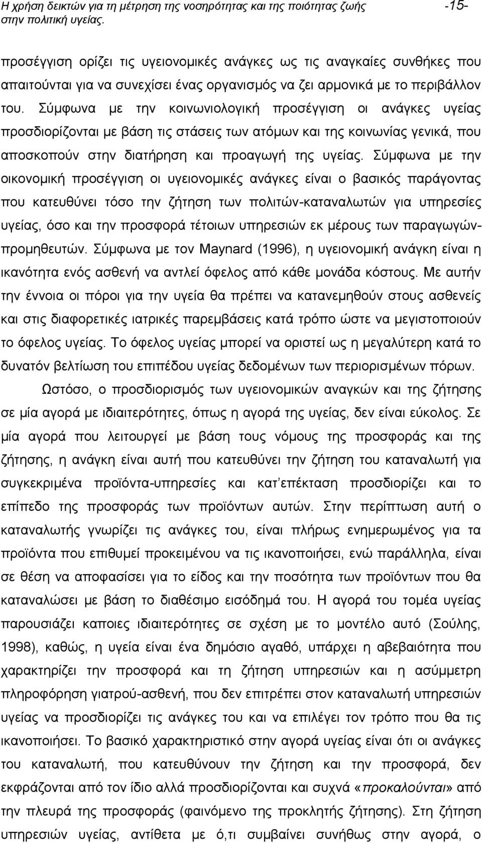 Σύμφωνα με την κοινωνιολογική προσέγγιση οι ανάγκες υγείας προσδιορίζονται με βάση τις στάσεις των ατόμων και της κοινωνίας γενικά, που αποσκοπούν στην διατήρηση και προαγωγή της υγείας.