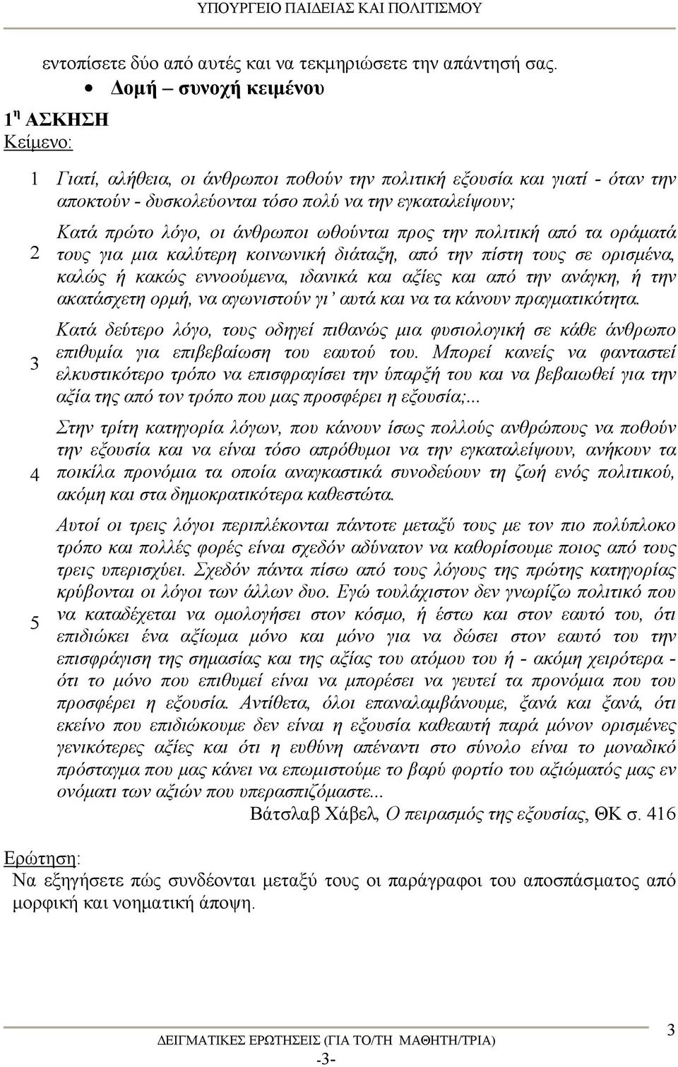 άνθρωποι ωθούνται προς την πολιτική από τα οράματά τους για μια καλύτερη κοινωνική διάταξη, από την πίστη τους σε ορισμένα, καλώς ή κακώς εννοούμενα, ιδανικά και αξίες και από την ανάγκη, ή την