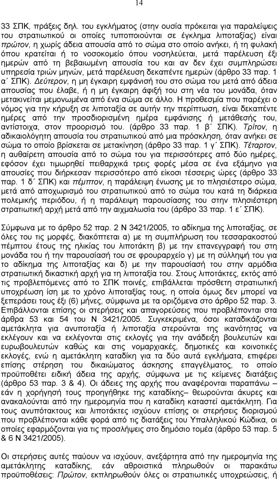 κρατείται ή το νοσοκοµείο όπου νοσηλεύεται, µετά παρέλευση έξι ηµερών από τη βεβαιωµένη απουσία του και αν δεν έχει συµπληρώσει υπηρεσία τριών µηνών, µετά παρέλευση δεκαπέντε ηµερών (άρθρο 33 παρ.