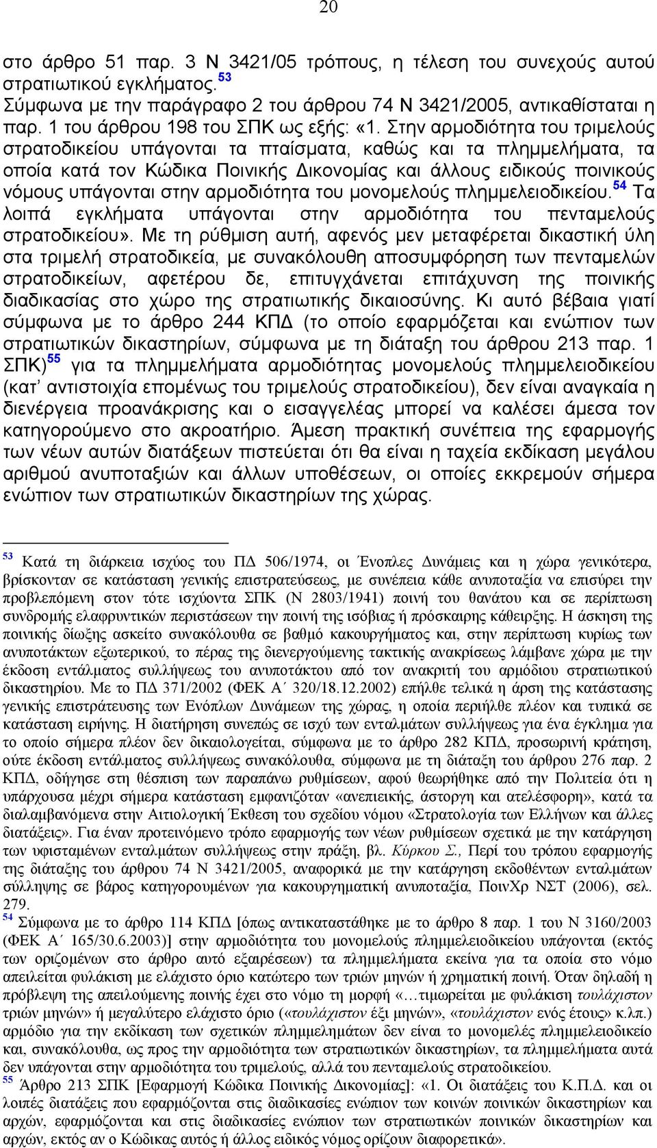 Στην αρµοδιότητα του τριµελούς στρατοδικείου υπάγονται τα πταίσµατα, καθώς και τα πληµµελήµατα, τα οποία κατά τον Κώδικα Ποινικής ικονοµίας και άλλους ειδικούς ποινικούς νόµους υπάγονται στην