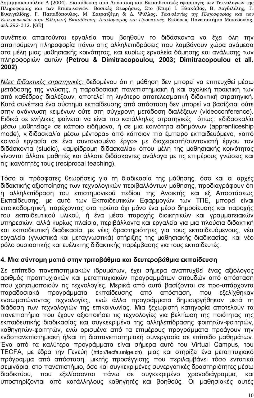 Νέες διδακτικές στρατηγικές: δεδομένου ότι η μάθηση δεν μπορεί να επιτευχθεί μέσω μετάδοσης της γνώσης, η παραδοσιακή πανεπιστημιακή ή και σχολική πρακτική των από καθέδρας διαλέξεων, αποτελεί τη