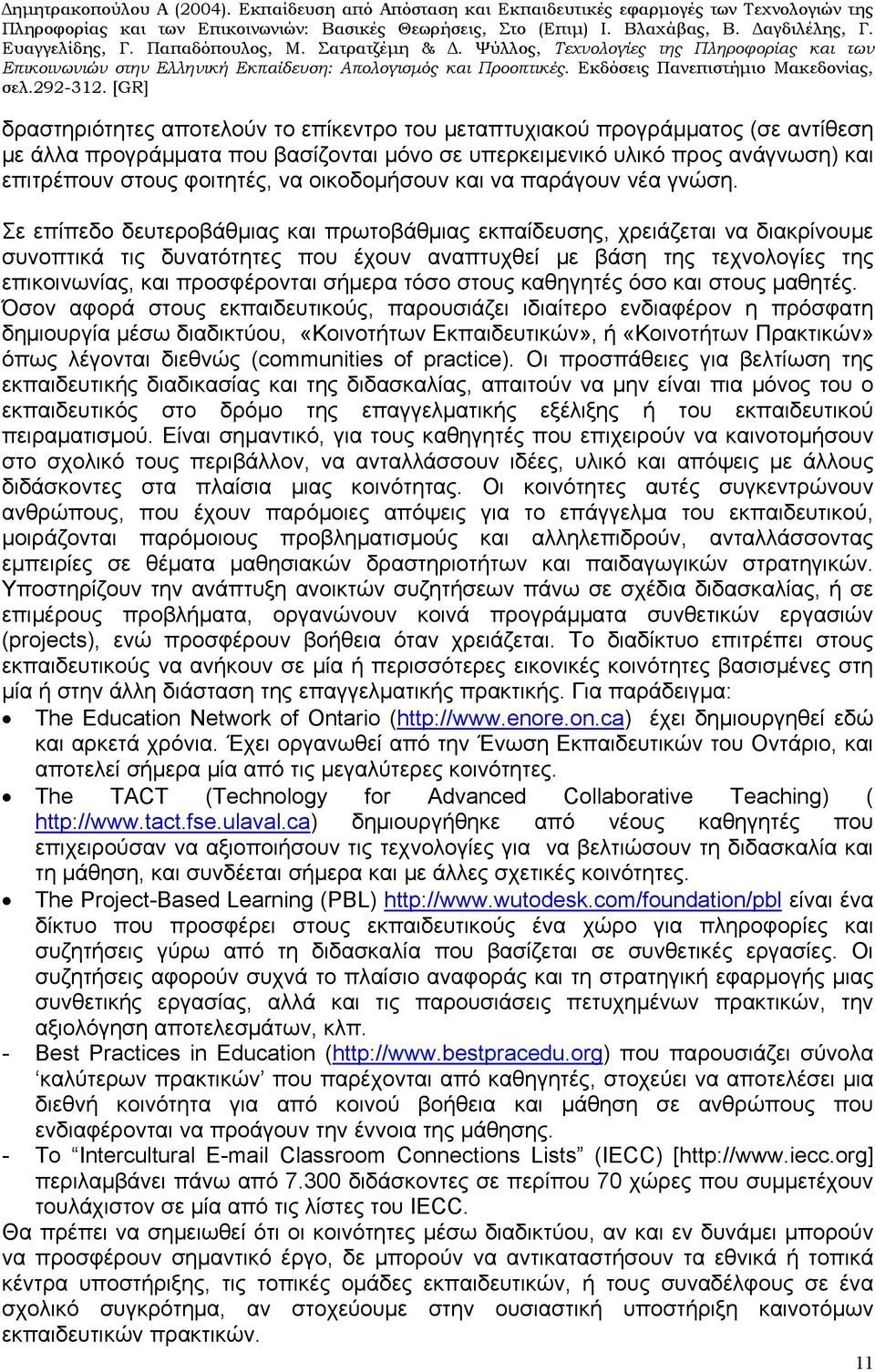 Σε επίπεδο δευτεροβάθμιας και πρωτοβάθμιας εκπαίδευσης, χρειάζεται να διακρίνουμε συνοπτικά τις δυνατότητες που έχουν αναπτυχθεί με βάση της τεχνολογίες της επικοινωνίας, και προσφέρονται σήμερα τόσο