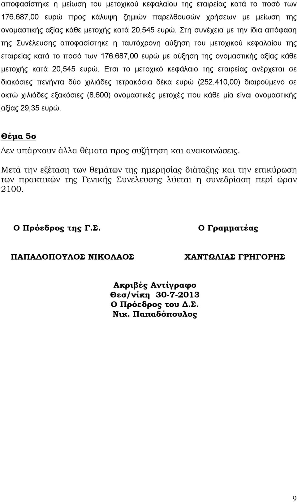 687,00 ευρώ με αύξηση της ονομαστικής αξίας κάθε μετοχής κατά 20,545 ευρώ. Ετσι το μετοχικό κεφάλαιο της εταιρείας ανέρχεται σε διακόσιες πενήντα δύο χιλιάδες τετρακόσια δέκα ευρώ (252.