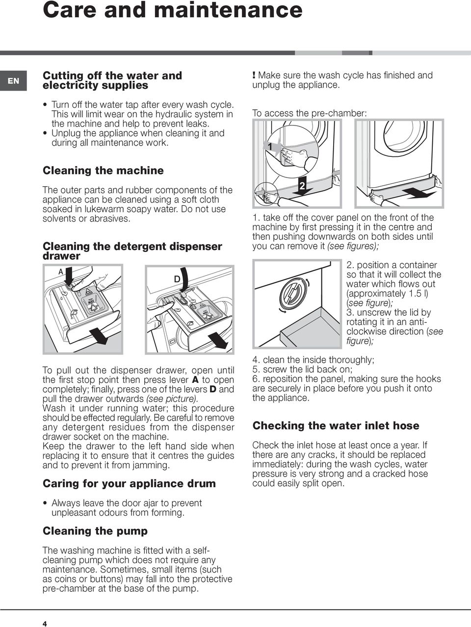 Cleaning the machine The outer parts and rubber components of the appliance can be cleaned using a soft cloth soaked in lukewarm soapy water. Do not use solvents or abrasives.