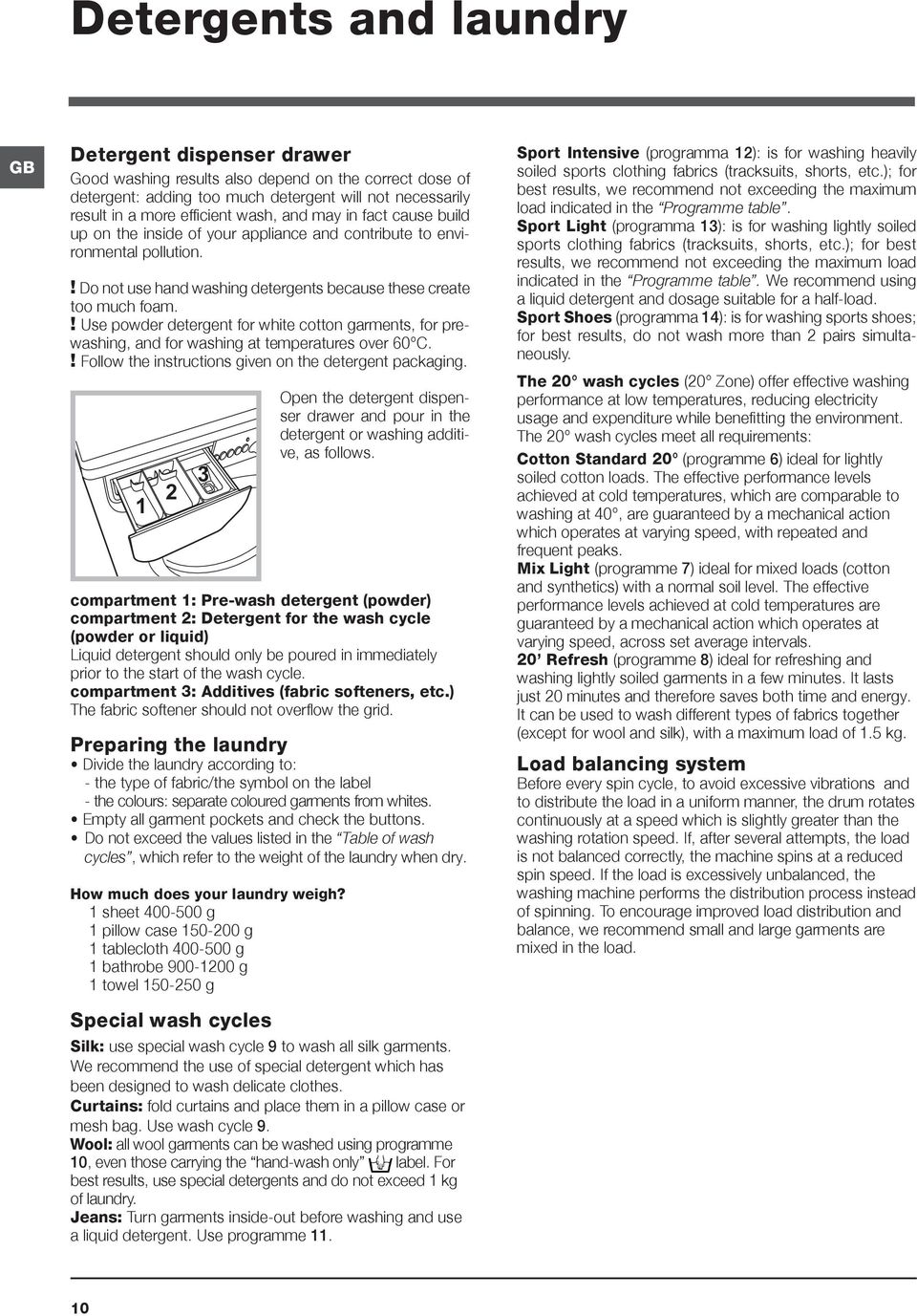 ! Use powder detergent for white cotton garments, for prewashing, and for washing at temperatures over 60 C.! Follow the instructions given on the detergent packaging.