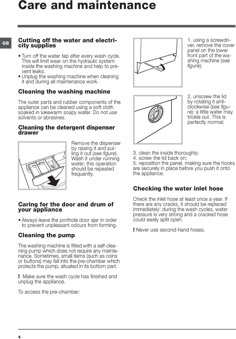 Cleaning the washing machine The outer parts and rubber components of the appliance can be cleaned using a soft cloth soaked in lukewarm soapy water. Do not use solvents or abrasives.