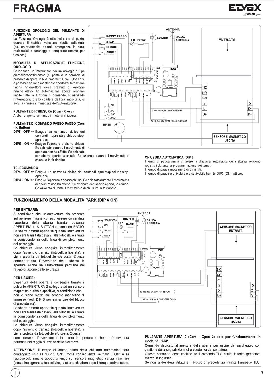 PASSO PASSO LED R=K STOP _ CHIUDE APRE 1 - BUZZER ANTENNA CALZA ANTENNA ENTRATA MODALITÁ DI APPLICAZIONE FUNZIONE OROLOGIO Collegando un interruttore e/o un orologio di tipo giornaliero/settimanale