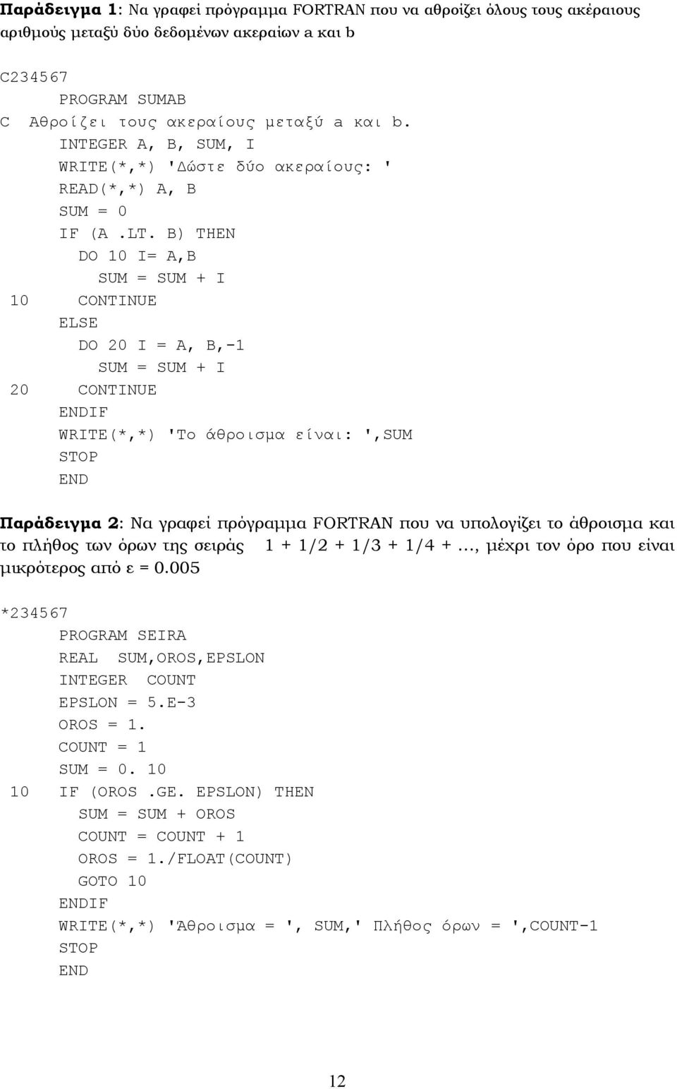 B) THEN DO 0 = A,B SUM = SUM + 0 CONTNUE ELSE DO 20 = A, B,- SUM = SUM + 20 CONTNUE F WTE(*,*) 'Το άθροισµα είναι: ',SUM STOP Παράδειγµα 2: Να γραφεί πρόγραµµα FOTAN που να υπολογίζει το άθροισµα και