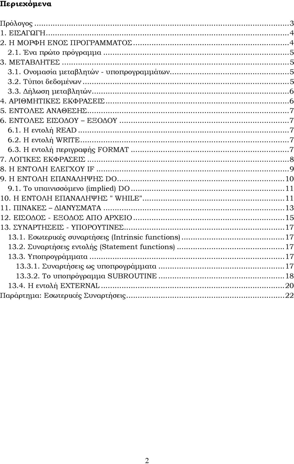 H ΕΝΤΟΛΗ ΕΛΕΓΧΟΥ F...9 9. Η ΕΝΤΟΛΗ ΕΠΑΝΑΛΗΨΗΣ DO...0 9.. Το υπαινισσόµενο (implied) DO... 0. Η ΕΝΤΟΛΗ ΕΠΑΝΑΛΗΨΗΣ " WHLE".... ΠΙΝΑΚΕΣ ΙΑΝΥΣΜΑΤΑ...3 2. ΕΙΣΟ ΟΣ - ΕΞΟ ΟΣ ΑΠΟ ΑΡΧΕΙΟ...5 3.
