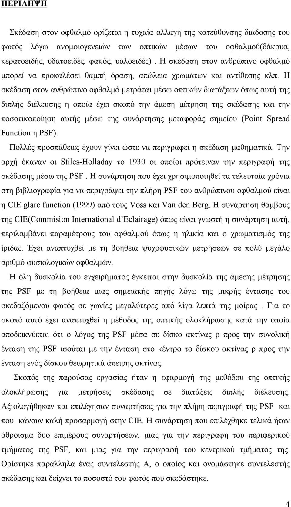 Η σκέδαση στον ανθρώπινο οφθαλµό µετράται µέσω οπτικών διατάξεων όπως αυτή της διπλής διέλευσης η οποία έχει σκοπό την άµεση µέτρηση της σκέδασης και την ποσοτικοποίηση αυτής µέσω της συνάρτησης