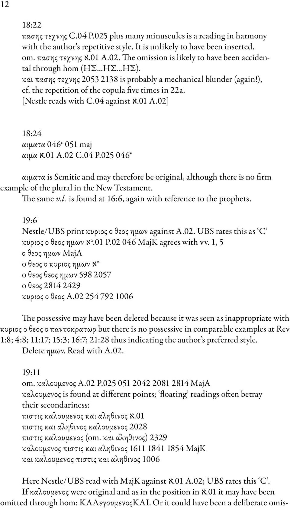 02] 18:24 αιματα 046 c 051 maj αιμα 01.א A.02 C.04 P.025 046* αιματα is Semitic and may therefore be original, although there is no firm example of the plural in the New Testament. The same v.l. is found at 16:6, again with reference to the prophets.